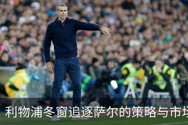 利物浦冬窗追逐萨尔的策略与市场动态
