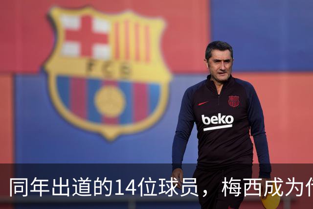 同年出道的14位球员，梅西成为传奇，他们现在还被多少人记得？
