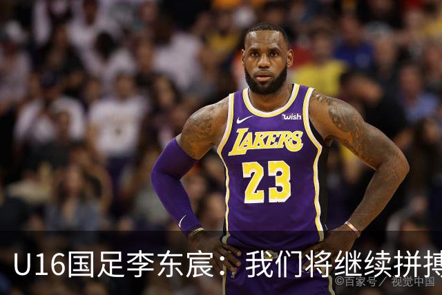 U16国足李东宸：我们将继续拼搏，争取赢得赛事冠军